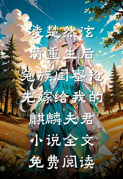 凌楚然泫清重生后，兔族闺蜜抢先嫁给我的麒麟夫君小说全文免费阅读