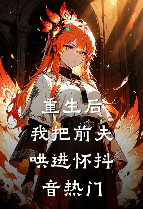 重生后，我把前夫哄进怀抖音热门