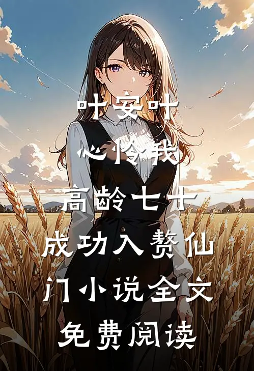 叶安叶心怜我，高龄七十，成功入赘仙门小说全文免费阅读