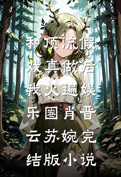 和顶流假戏真做后，我火遍娱乐圈肖晋云苏婉完结版小说