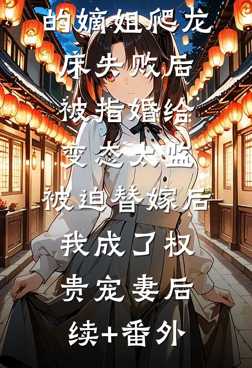 爱攀附权贵的嫡姐爬龙床失败后被指婚给变态太监，被迫替嫁后，我成了权贵宠妻后续+番外