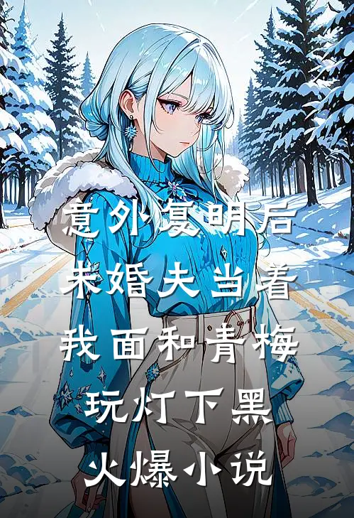意外复明后，未婚夫当着我面和青梅玩灯下黑火爆小说