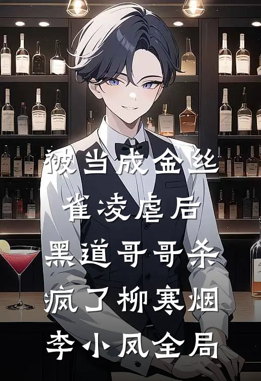 被当成金丝雀凌虐后，黑道哥哥杀疯了柳寒烟李小凤全局