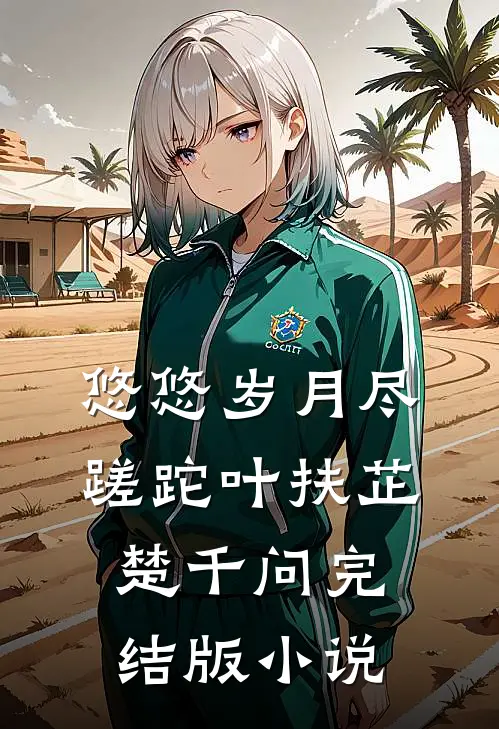 悠悠岁月尽蹉跎叶扶芷楚千问完结版小说