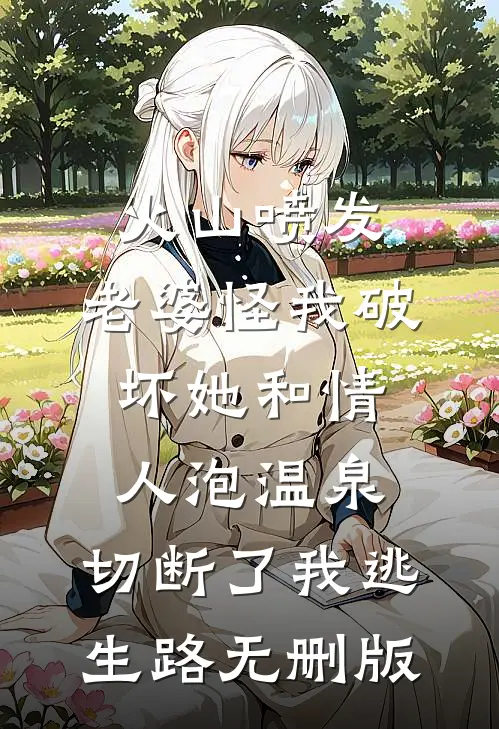 火山喷发，老婆怪我破坏她和情人泡温泉，切断了我逃生路无删版