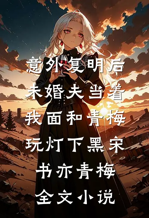 意外复明后，未婚夫当着我面和青梅玩灯下黑宋书亦青梅全文小说