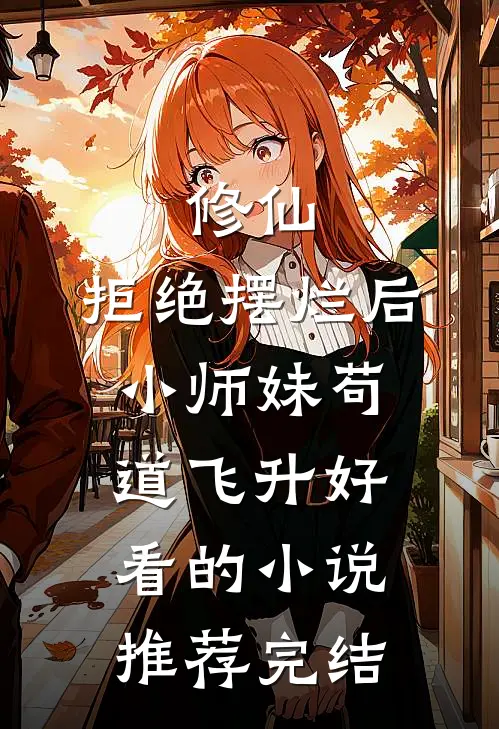 修仙：拒绝摆烂后，小师妹苟道飞升好看的小说推荐完结