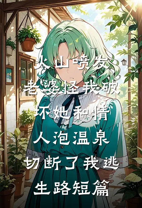 火山喷发，老婆怪我破坏她和情人泡温泉，切断了我逃生路短篇
