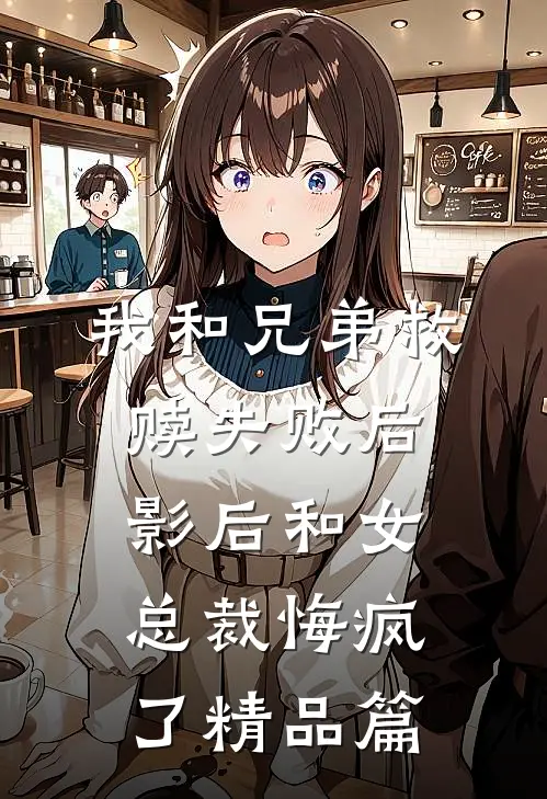 我和兄弟救赎失败后，影后和女总裁悔疯了精品篇