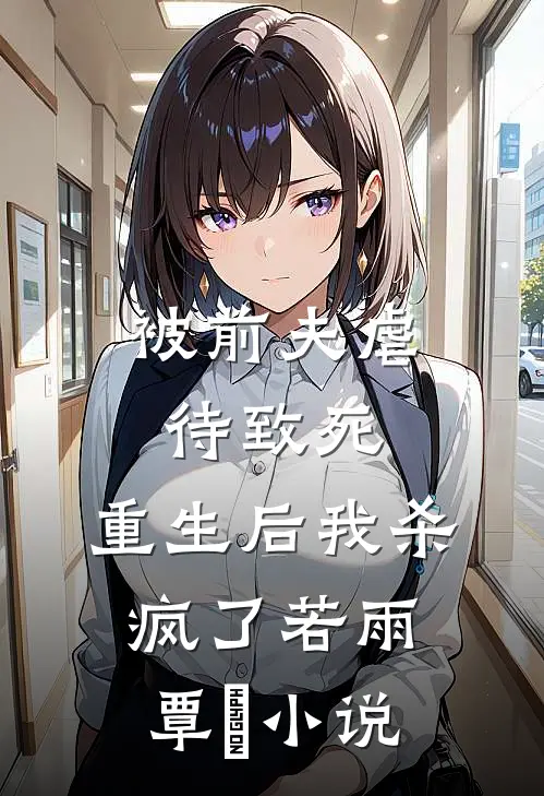 被前夫虐待致死，重生后我杀疯了若雨覃笉小说