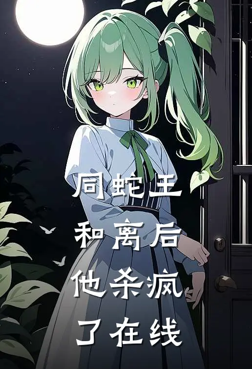 同蛇王和离后，他杀疯了在线