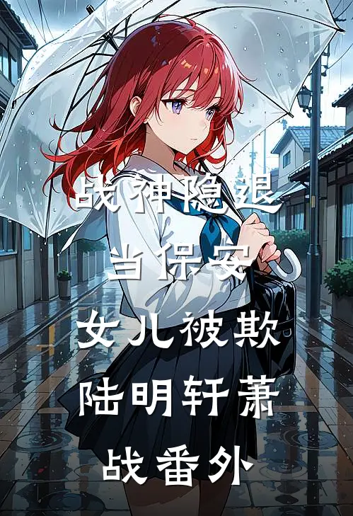 《战神隐退当保安，女儿被欺》陆明轩萧战番外
