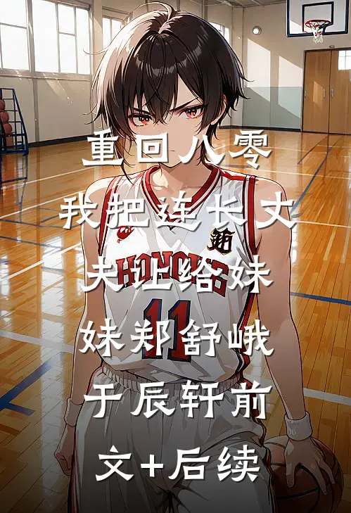 重回八零：我把连长丈夫让给妹妹郑舒峨于辰轩前文+后续