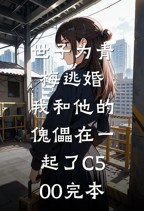世子为青梅逃婚，我和他的傀儡在一起了C500完本
