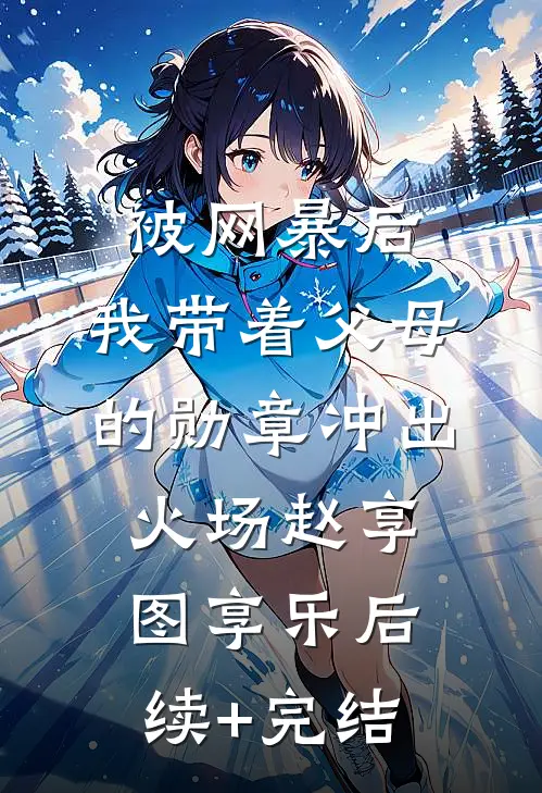 被网暴后，我带着父母的勋章冲出火场赵享图享乐后续+完结