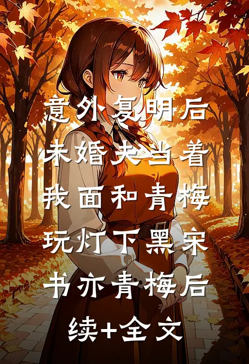 意外复明后，未婚夫当着我面和青梅玩灯下黑宋书亦青梅后续+全文