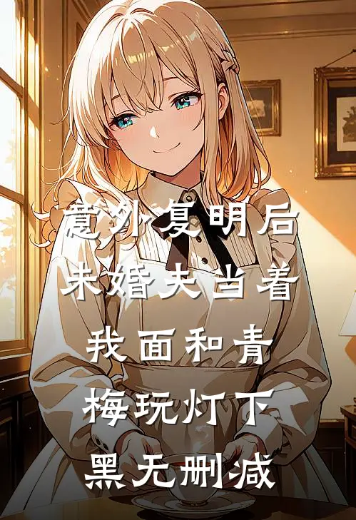 意外复明后，未婚夫当着我面和青梅玩灯下黑无删减