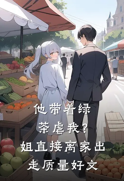 他带着绿茶虐我？姐直接离家出走质量好文