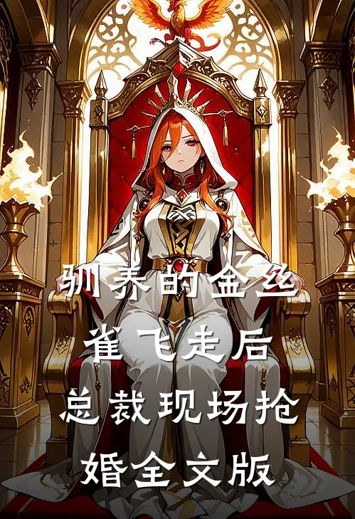 驯养的金丝雀飞走后，总裁现场抢婚全文版