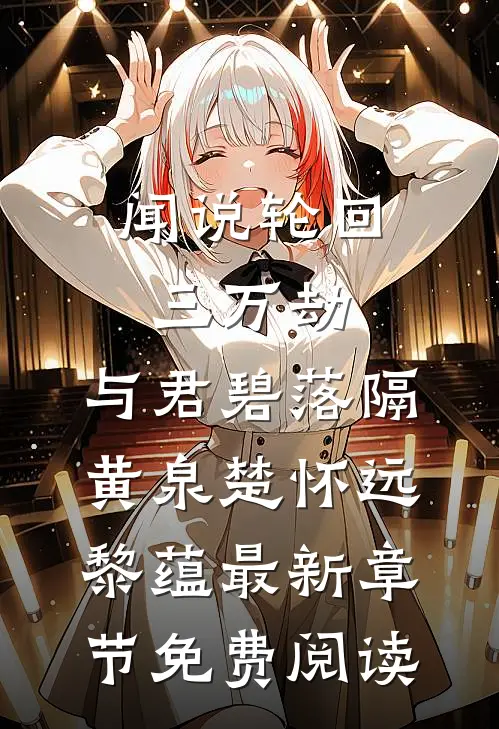 闻说轮回三万劫，与君碧落隔黄泉楚怀远黎蕴最新章节免费阅读