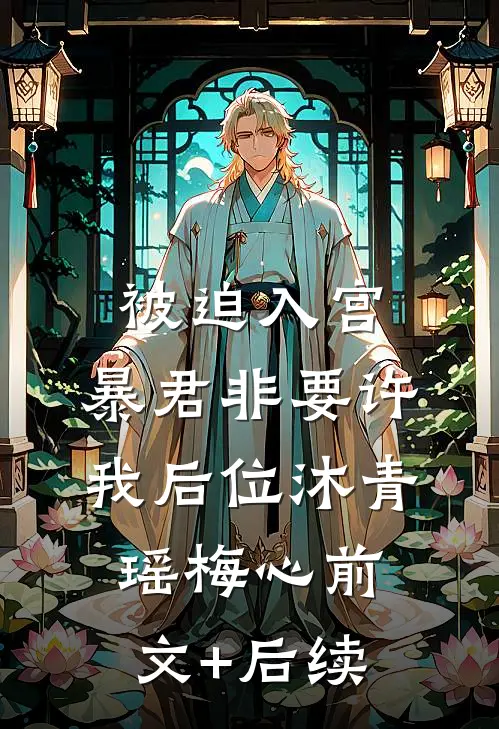 被迫入宫，暴君非要许我后位沐青瑶梅心前文+后续