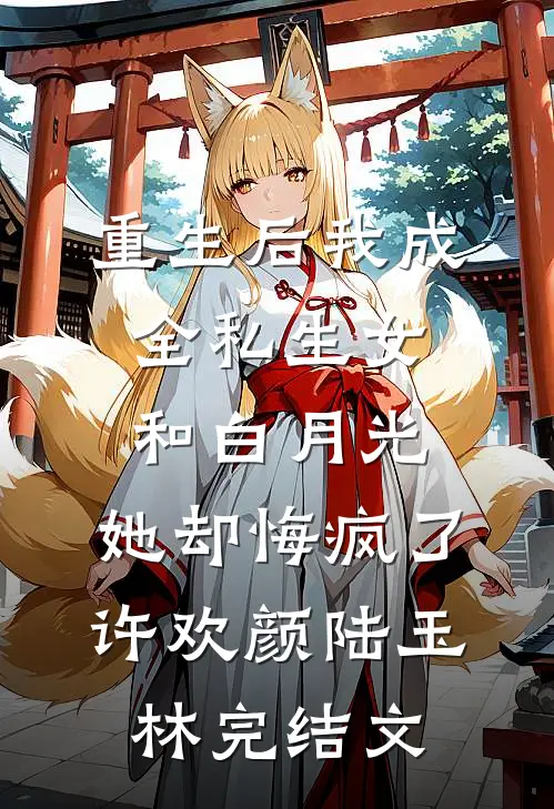 重生后我成全私生女和白月光，她却悔疯了许欢颜陆玉林完结文