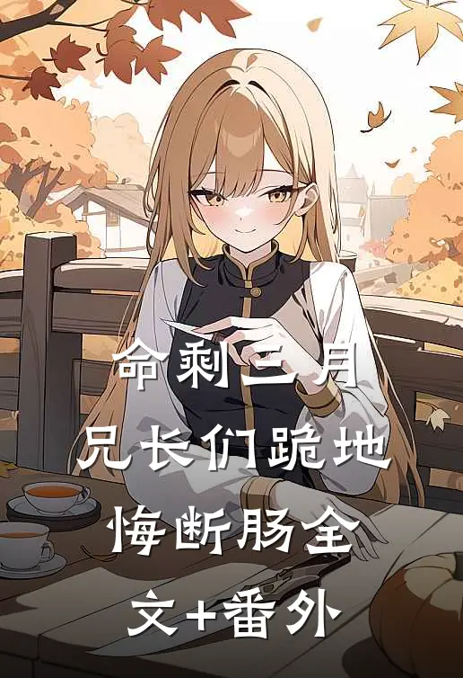 命剩三月，兄长们跪地悔断肠全文+番外
