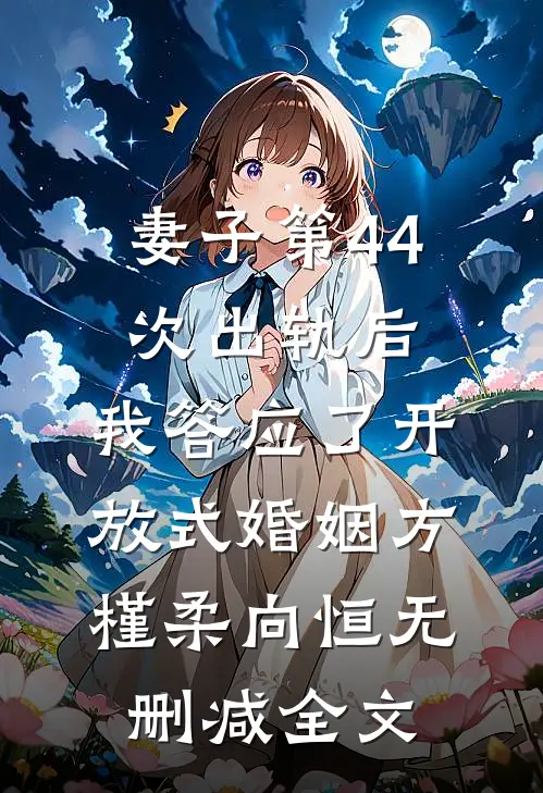 妻子第44次出轨后，我答应了开放式婚姻方槿柔向恒无删减全文