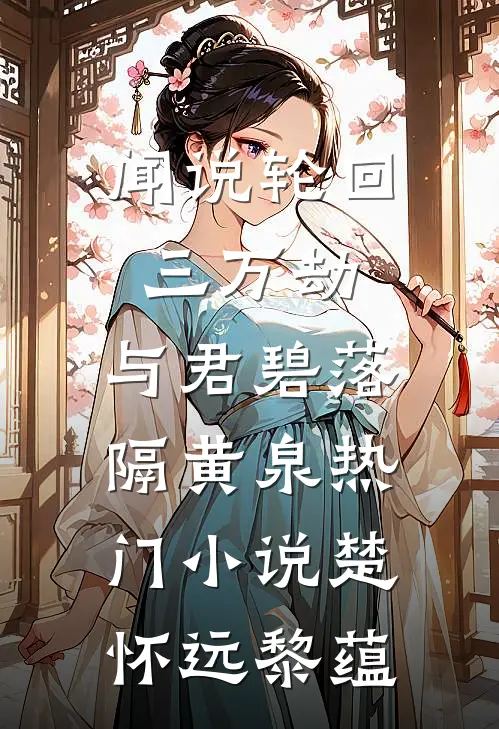 闻说轮回三万劫，与君碧落隔黄泉热门小说楚怀远黎蕴