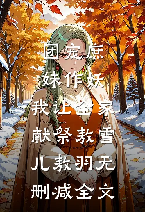 团宠庶妹作妖，我让全家献祭敖雪儿敖羽无删减全文