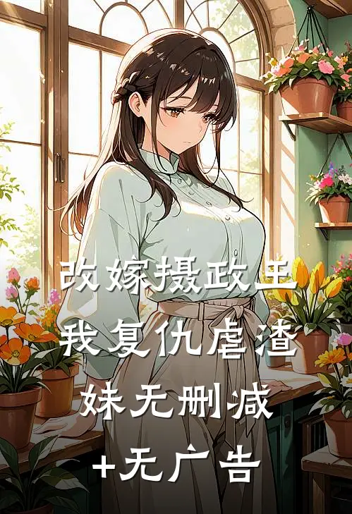 改嫁摄政王，我复仇虐渣妹无删减+无广告