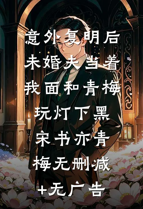 意外复明后，未婚夫当着我面和青梅玩灯下黑宋书亦青梅无删减+无广告