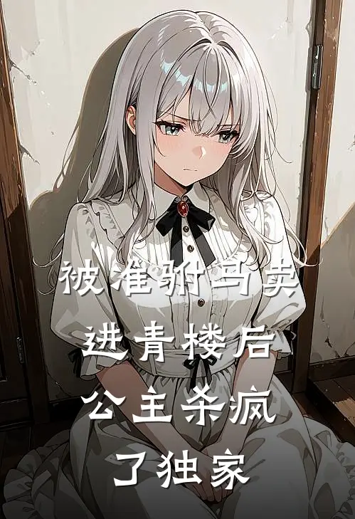 被准驸马卖进青楼后，公主杀疯了独家
