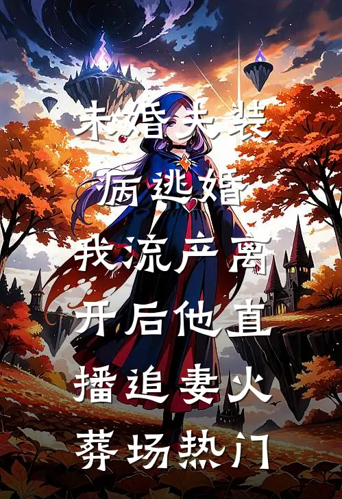 未婚夫装病逃婚，我流产离开后他直播追妻火葬场热门