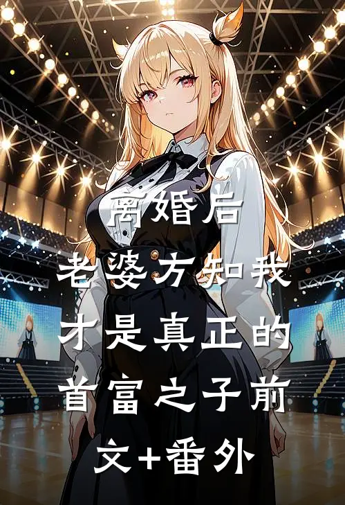 离婚后，老婆方知我才是真正的首富之子前文+番外