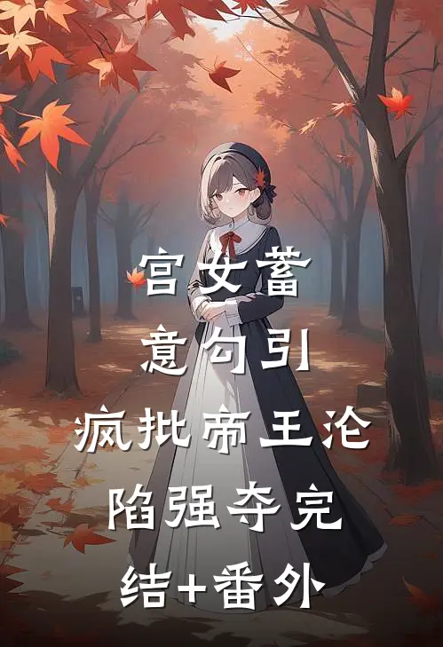 宫女蓄意勾引，疯批帝王沦陷强夺完结+番外