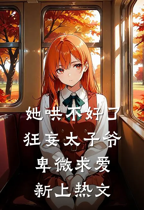 她哄不好了，狂妄太子爷卑微求爱新上热文