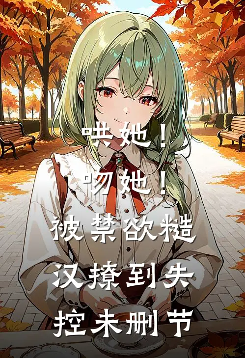 哄她！吻她！被禁欲糙汉撩到失控未删节