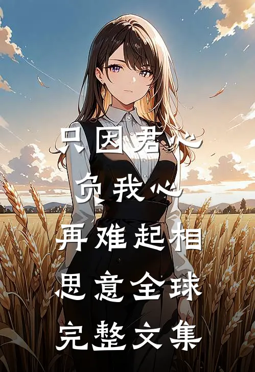 只因君心负我心，再难起相思意全球完整文集