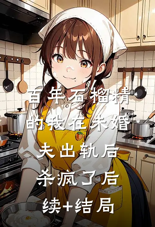 百年石榴精的我在未婚夫出轨后杀疯了后续+结局