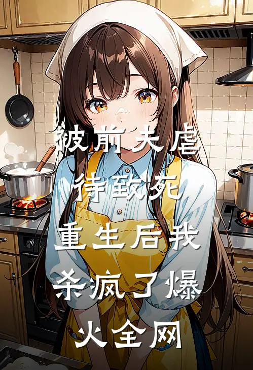 被前夫虐待致死，重生后我杀疯了爆火全网