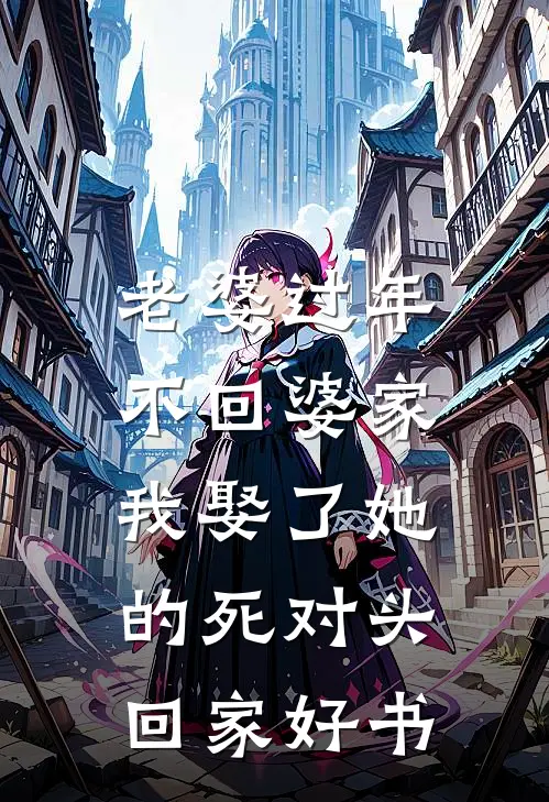 老婆过年不回婆家，我娶了她的死对头回家好书