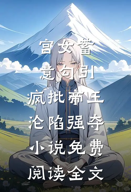 宫女蓄意勾引，疯批帝王沦陷强夺小说免费阅读全文
