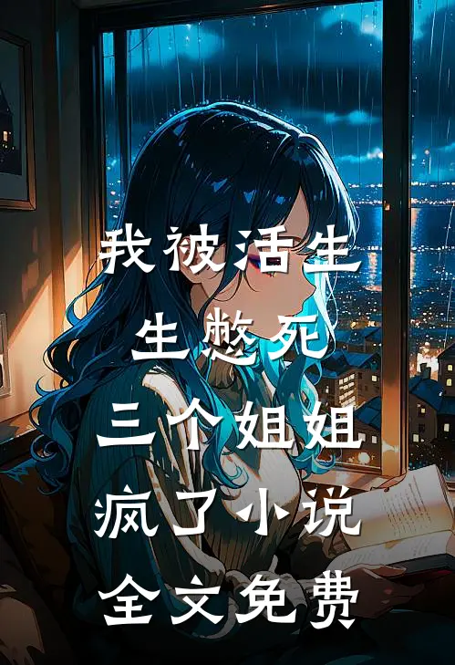 我被活生生憋死，三个姐姐疯了小说全文免费