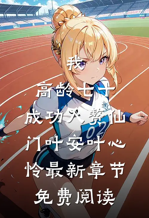 我，高龄七十，成功入赘仙门叶安叶心怜最新章节免费阅读