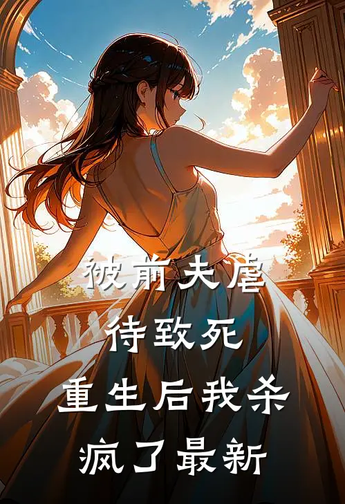 被前夫虐待致死，重生后我杀疯了最新
