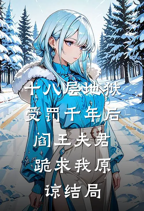 十八层地狱受罚千年后，阎王夫君跪求我原谅结局