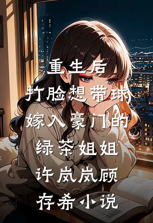 重生后，打脸想带球嫁入豪门的绿茶姐姐许岚岚顾存希小说