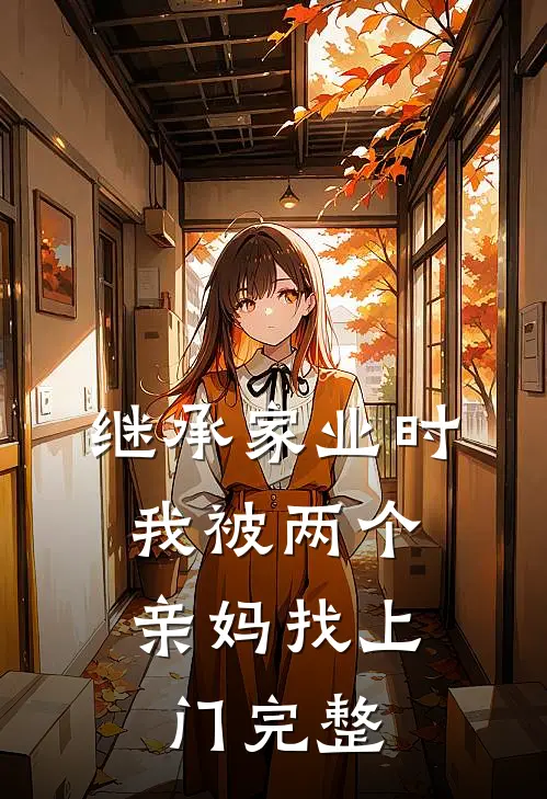 继承家业时，我被两个亲妈找上门完整