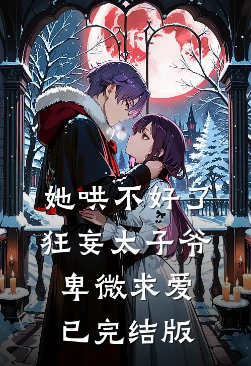 她哄不好了，狂妄太子爷卑微求爱已完结版